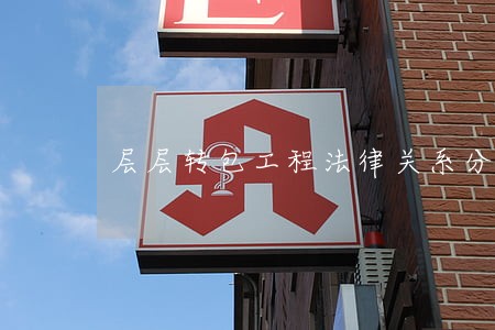 层层转包工程法律关系分析 层层转包工程法律关系分析