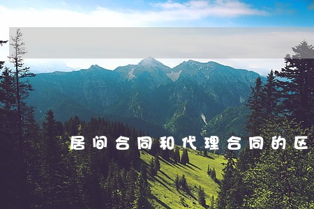 居间合同和代理合同的区别 居间合同和代理合同的区别