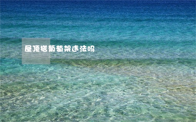 屋顶搭葡萄架违法吗 屋顶搭葡萄架违法吗