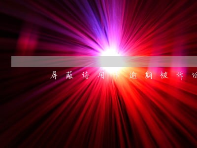 屏蔽信用卡逾期被诉讼