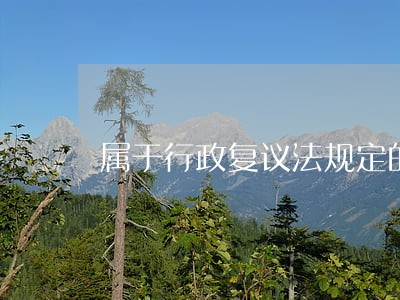 属于行政复议法规定的行政复议范围