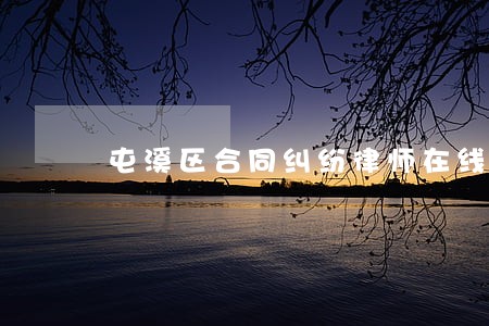 屯溪区合同纠纷律师在线免费咨询 屯溪区合同纠纷律师在线免费咨询