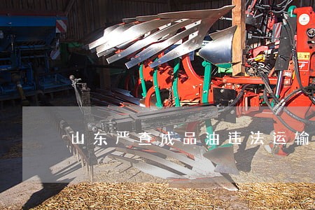 山东严查成品油违法运输 山东严查成品油违法运输