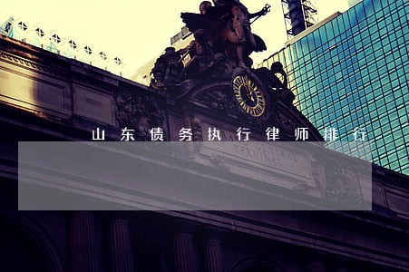 山东债务执行律师排行 山东债务执行律师排行
