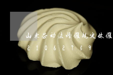山东劳动法婚假规定休假时间/2023021062759 山东劳动法婚假规定休假时间/2023021062759