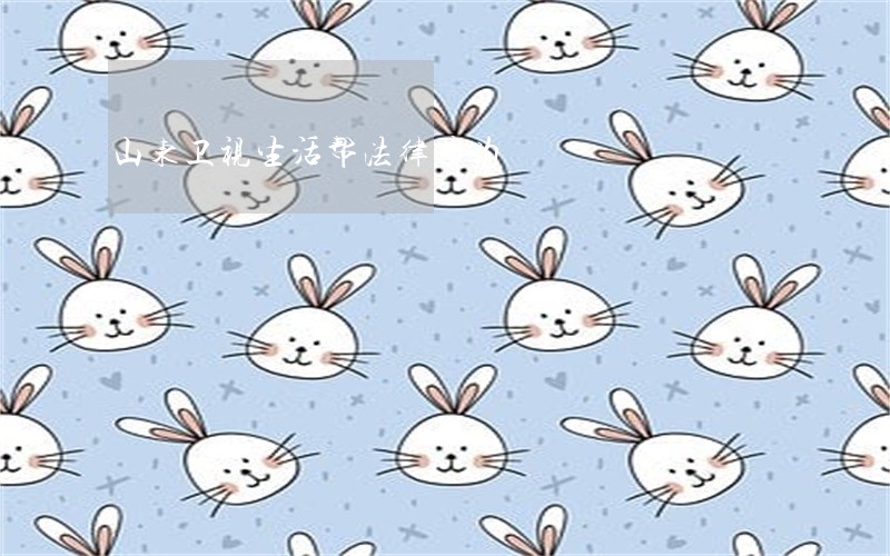 山东卫视生活帮法律咨询 山东卫视生活帮法律咨询
