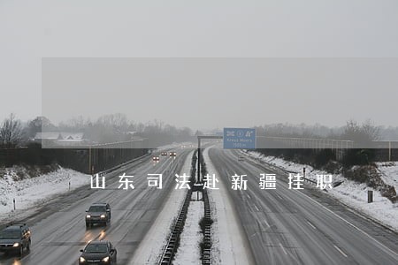 山东司法赴新疆挂职 山东司法赴新疆挂职