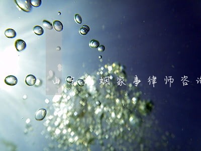 山东婚姻家事律师咨询 山东婚姻家事律师咨询