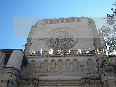 山东建筑工程司法鉴定中心 山东建筑工程司法鉴定中心