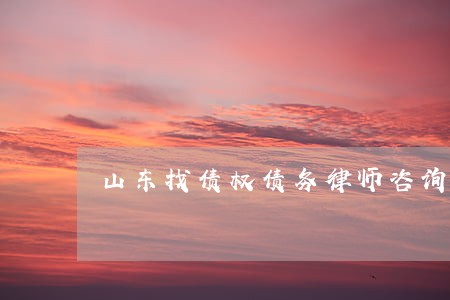 山东找债权债务律师咨询电话 山东找债权债务律师咨询电话