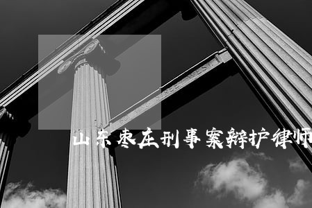 山东枣庄刑事案辩护律师收费标准 山东枣庄刑事案辩护律师收费标准