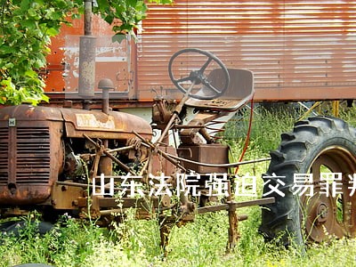山东法院强迫交易罪判决量刑细则 山东法院强迫交易罪判决量刑细则