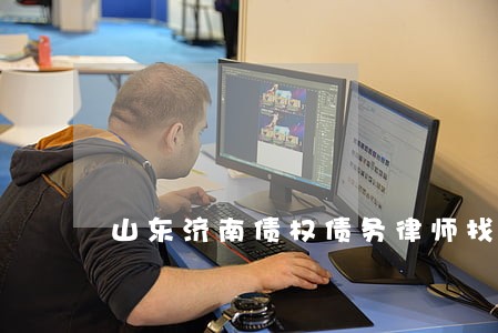 山东济南债权债务律师找谁好 山东济南债权债务律师找谁好