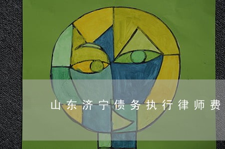山东济宁债务执行律师费用标准 山东济宁债务执行律师费用标准