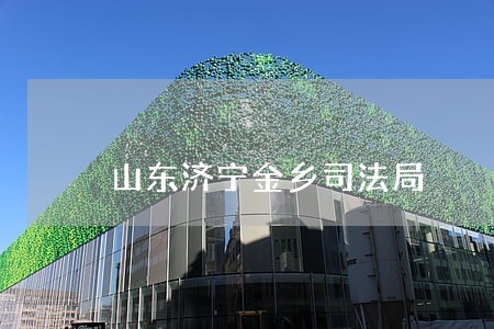 山东济宁金乡司法局 山东济宁金乡司法局