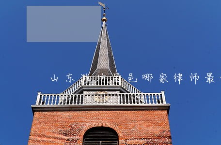 山东潍坊昌邑哪家律师最优秀 山东潍坊昌邑哪家律师最优秀