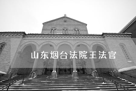 山东烟台法院王法官 山东烟台法院王法官