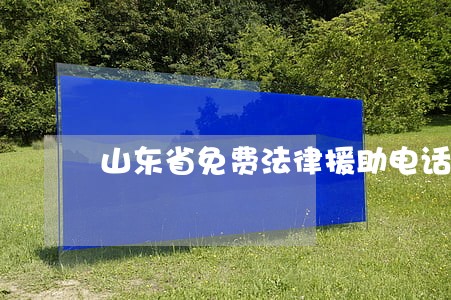 山东省免费法律援助电话 山东省免费法律援助电话