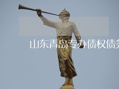 山东青岛专办债权债务律师费用 山东青岛专办债权债务律师费用