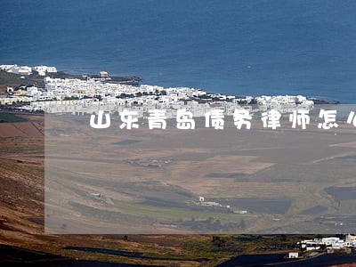 山东青岛债务律师怎么收费 山东青岛债务律师怎么收费