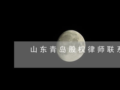 山东青岛股权律师联系方式 山东青岛股权律师联系方式