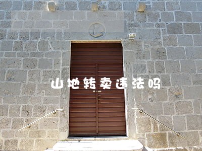 山地转卖违法吗 山地转卖违法吗