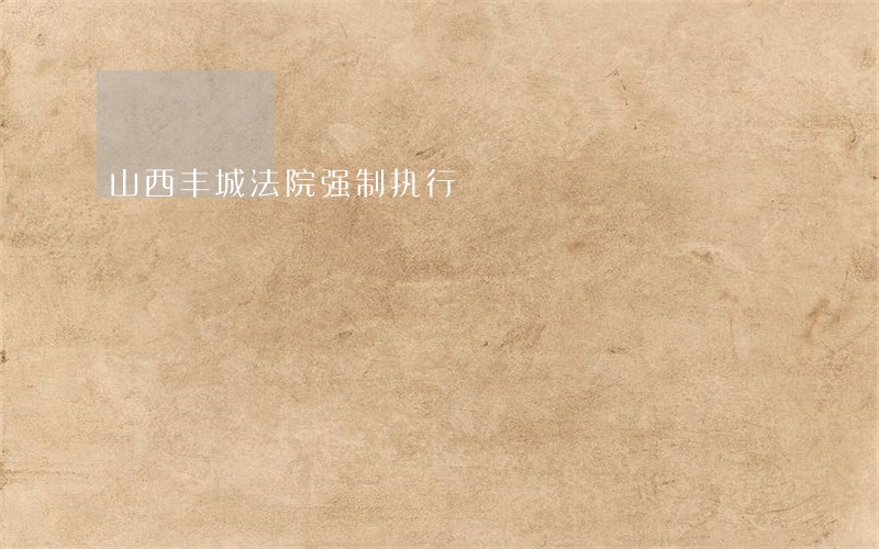 山西丰城法院强制执行 山西丰城法院强制执行