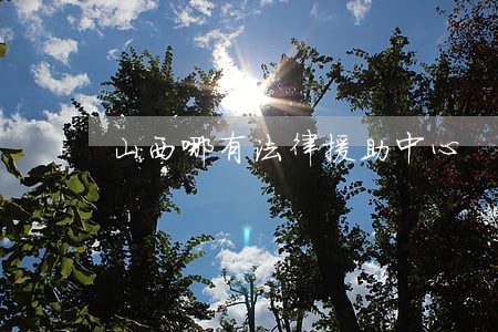 山西哪有法律援助中心 山西哪有法律援助中心