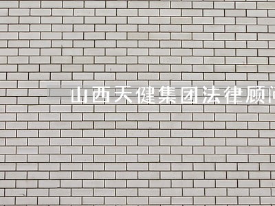 山西天健集团法律顾问 山西天健集团法律顾问