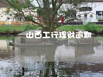 山西工行理财逾期 山西工行理财逾期