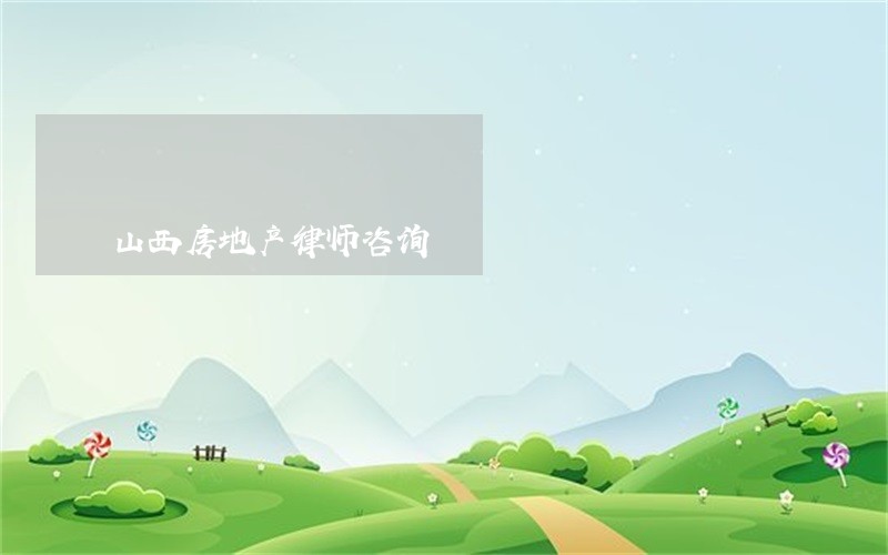 山西房地产律师咨询 山西房地产律师咨询