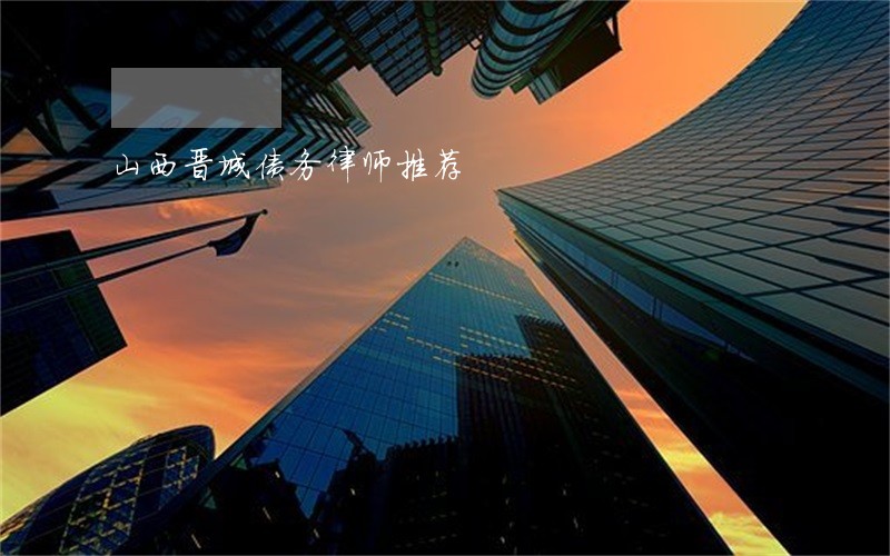 山西晋城债务律师推荐