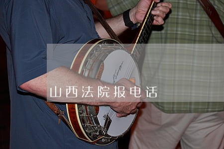 山西法院报电话 山西法院报电话