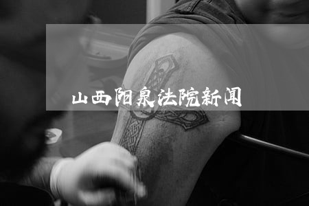 山西阳泉法院新闻 山西阳泉法院新闻