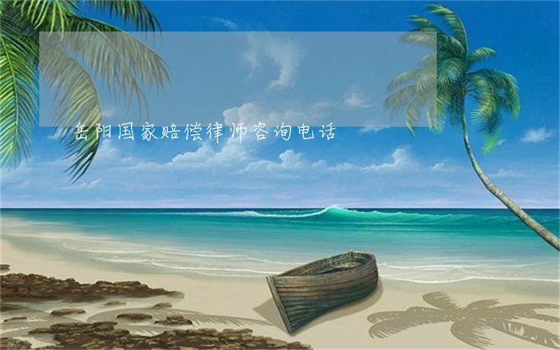岳阳国家赔偿律师咨询电话 岳阳国家赔偿律师咨询电话