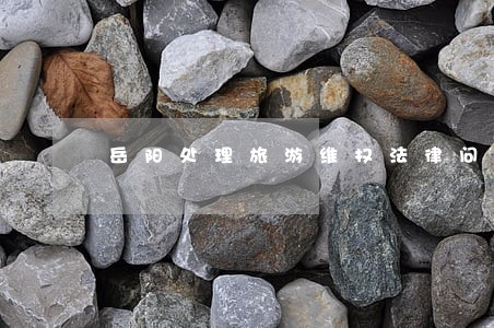 岳阳处理旅游维权法律问题律师 岳阳处理旅游维权法律问题律师