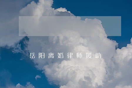 岳阳离婚律师援助 岳阳离婚律师援助