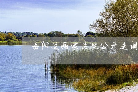 岳阳这两家法院公开选调 岳阳这两家法院公开选调