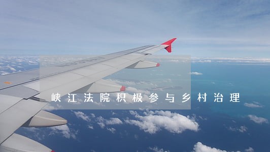 峡江法院积极参与乡村治理 峡江法院积极参与乡村治理