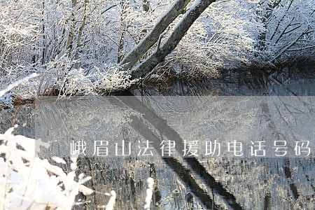 峨眉山法律援助电话号码 峨眉山法律援助电话号码