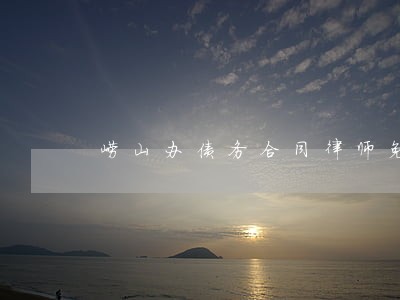 崂山办债务合同律师免费咨询 崂山办债务合同律师免费咨询