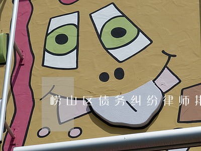 崂山区债务纠纷律师排名 崂山区债务纠纷律师排名