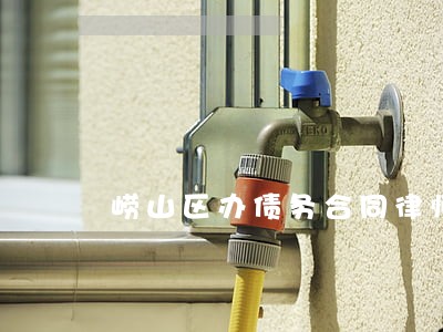 崂山区办债务合同律师哪个好 崂山区办债务合同律师哪个好