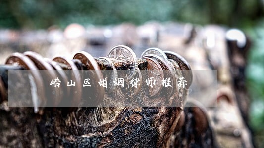 崂山区婚姻律师推荐 崂山区婚姻律师推荐