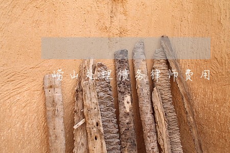崂山处理债务律师费用 崂山处理债务律师费用