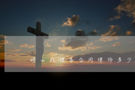 崂山找债务合同律师多少钱 崂山找债务合同律师多少钱