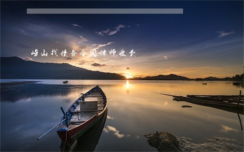 崂山找债务合同律师收费