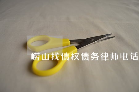 崂山找债权债务律师电话咨询 崂山找债权债务律师电话咨询