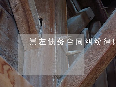 崇左债务合同纠纷律师联系电话 崇左债务合同纠纷律师联系电话