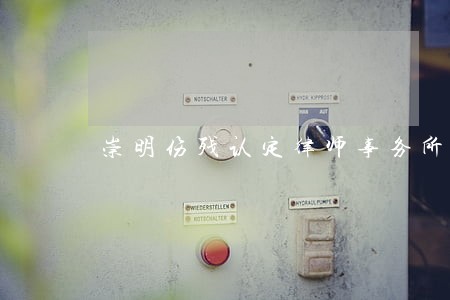 崇明伤残认定律师事务所 崇明伤残认定律师事务所